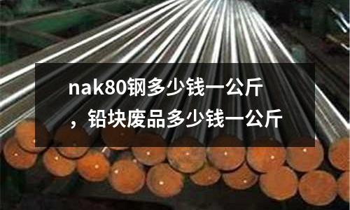 nak80鋼多少錢一公斤，鉛塊廢品多少錢一公斤