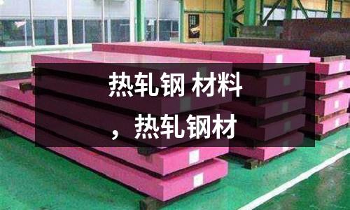 熱軋鋼 材料,熱軋鋼材