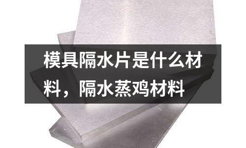 模具隔水片是什么材料，隔水蒸雞材料