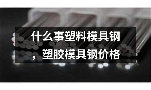 什么事塑料模具鋼,塑膠模具鋼價格