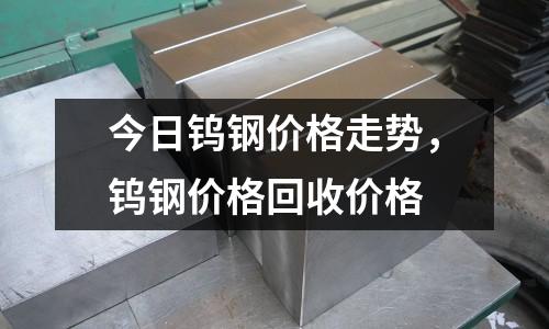 今日鎢鋼價格走勢,鎢鋼價格回收價格