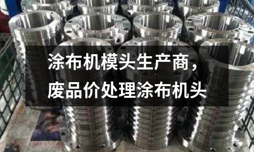 涂布機模頭生產(chǎn)商，廢品價處理涂布機頭