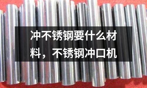 沖不銹鋼要什么材料,不銹鋼沖口機