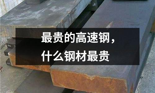 最貴的高速鋼,什么鋼材最貴