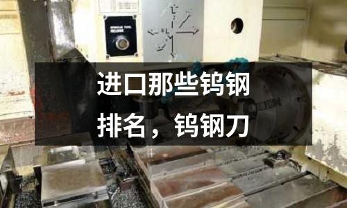 進口那些鎢鋼排名，鎢鋼刀