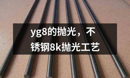 yg8的拋光，不銹鋼8k拋光工藝