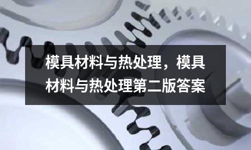 模具材料與熱處理，模具材料與熱處理第二版答案