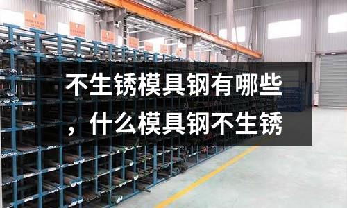 不生銹模具鋼有哪些，什么模具鋼不生銹