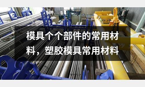 模具個個部件的常用材料,塑膠模具常用材料
