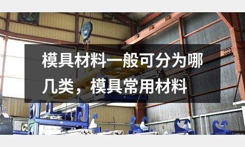 模具材料一般可分為哪幾類，模具常用材料