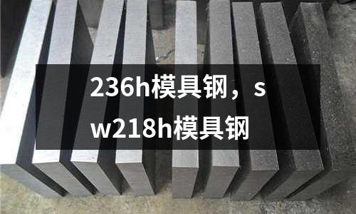 236h模具鋼,sw218h模具鋼