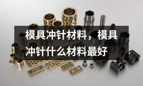 模具沖針材料，模具沖針什么材料最好