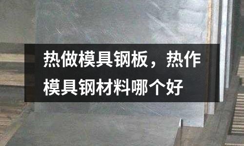 熱做模具鋼板，熱作模具鋼材料哪個好