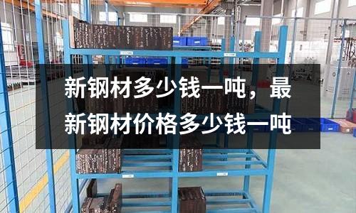新鋼材多少錢一噸,最新鋼材價(jià)格多少錢一噸