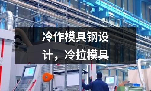 冷作模具鋼設計,冷拉模具