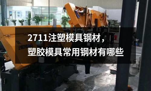 2711注塑模具鋼材，塑膠模具常用鋼材有哪些