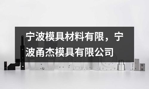 寧波模具材料有限，寧波甬杰模具有限公司