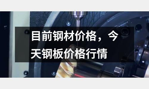 目前鋼材價格,今天鋼板價格行情