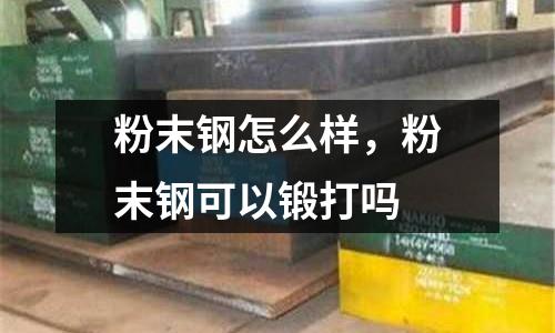 粉末鋼怎么樣，粉末鋼可以鍛打嗎