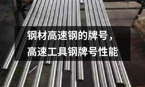 鋼材高速鋼的牌號，高速工具鋼牌號性能