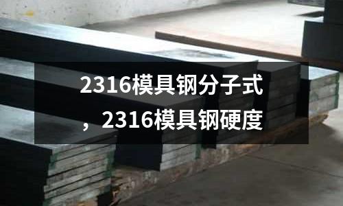 2316模具鋼分子式，2316模具鋼硬度