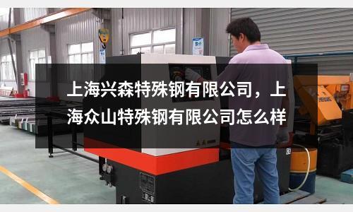 上海興森特殊鋼有限公司,上海眾山特殊鋼有限公司怎么樣