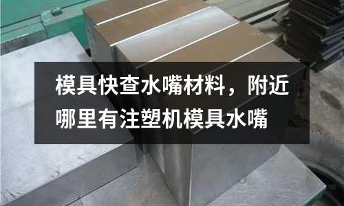 模具快查水嘴材料,附近哪里有注塑機(jī)模具水嘴