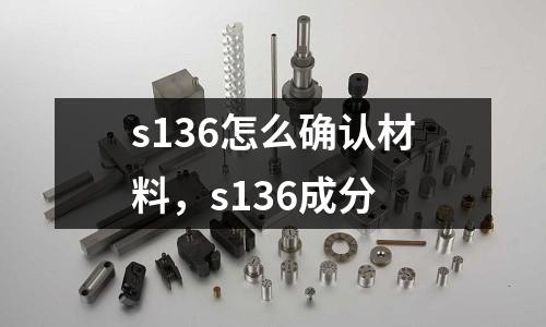 s136怎么確認材料,s136成分