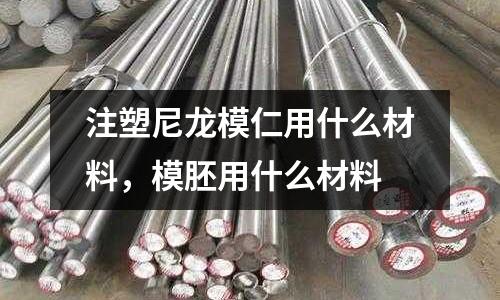 注塑尼龍模仁用什么材料，模胚用什么材料