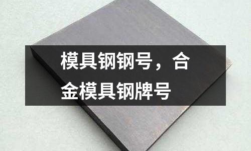 模具鋼鋼號，合金模具鋼牌號