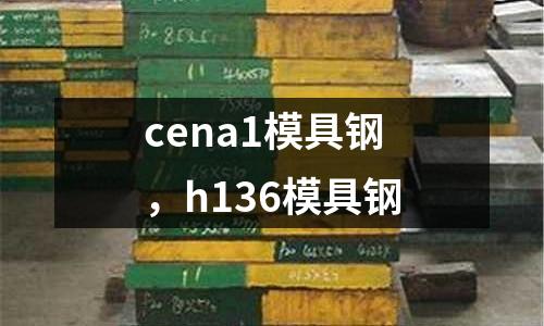 cena1模具鋼，h136模具鋼