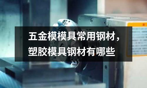 五金模模具常用鋼材，塑膠模具鋼材有哪些