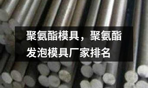 聚氨酯模具，聚氨酯發(fā)泡模具廠家排名