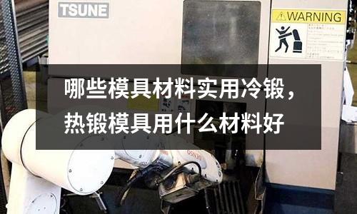 哪些模具材料實(shí)用冷鍛,熱鍛模具用什么材料好