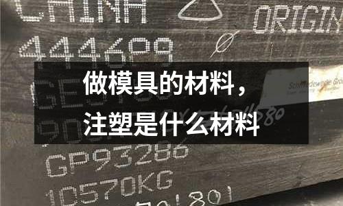 做模具的材料,注塑是什么材料