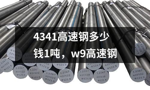 4341高速鋼多少錢1噸，w9高速鋼