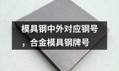 模具鋼中外對應(yīng)鋼號，合金模具鋼牌號