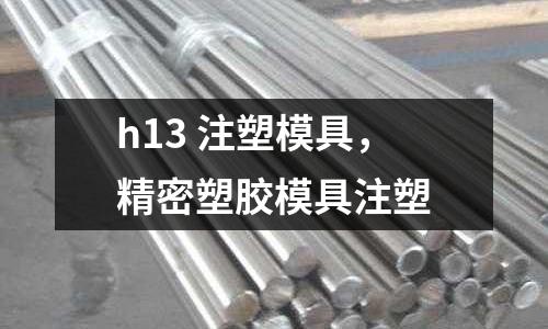 h13 注塑模具,精密塑膠模具注塑