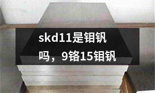skd11是鉬釩嗎，9鉻15鉬釩