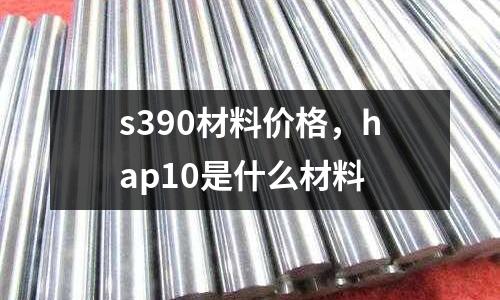 s390材料價格,hap10是什么材料
