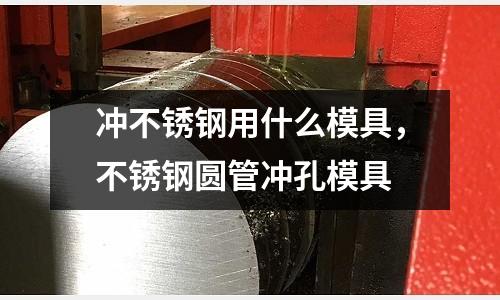沖不銹鋼用什么模具,不銹鋼圓管沖孔模具