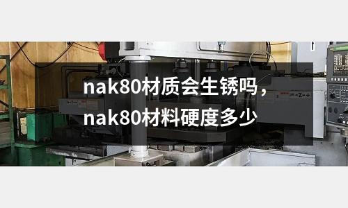 nak80材質會生銹嗎,nak80材料硬度多少