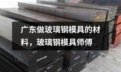 廣東做玻璃鋼模具的材料,玻璃鋼模具師傅