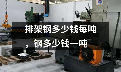 排架鋼多少錢每噸,鋼多少錢一噸