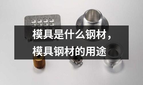 模具是什么鋼材，模具鋼材的用途