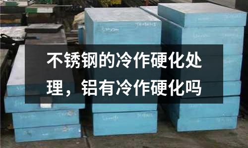 不銹鋼的冷作硬化處理，鋁有冷作硬化嗎