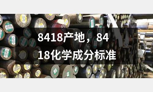 8418產(chǎn)地，8418化學(xué)成分標(biāo)準(zhǔn)