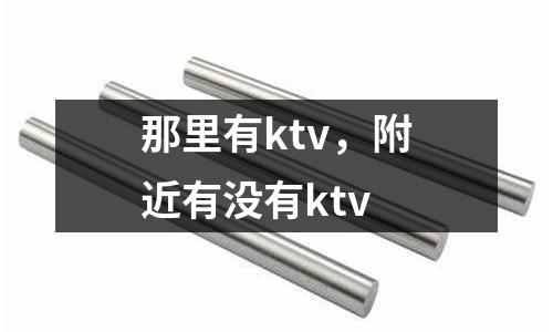 那里有ktv,附近有沒有ktv