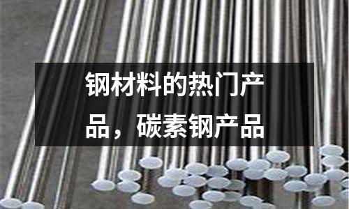 鋼材料的熱門產品,碳素鋼產品