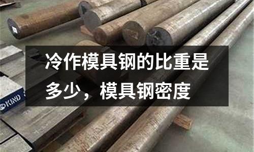 冷作模具鋼的比重是多少，模具鋼密度